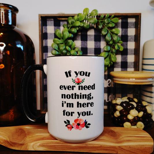 If You Ever Need Nothing I'm Here For You Mug