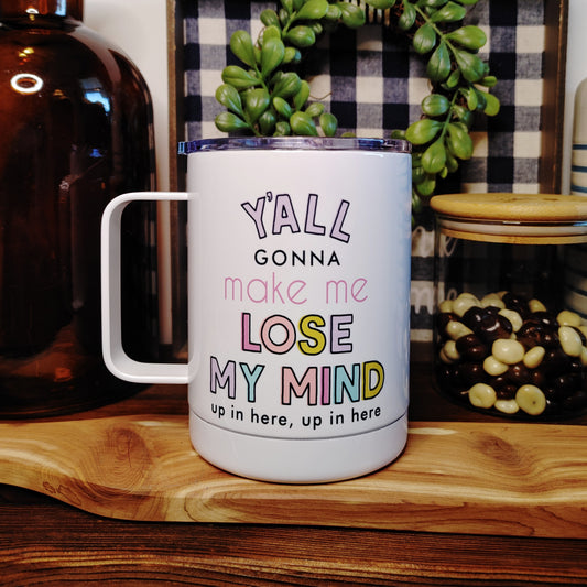 Y'all Gonna Make Me Lose My Mind Travel Cup With Handle