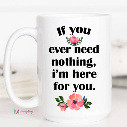 If You Ever Need Nothing I'm Here For You Mug